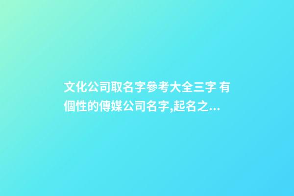 文化公司取名字參考大全三字 有個性的傳媒公司名字,起名之家-第1張-公司起名-玄機派